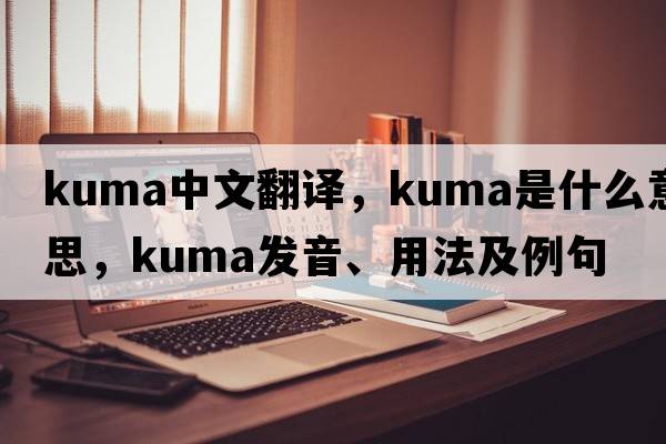 Kuma中文翻譯，Kuma是什么意思，Kuma發(fā)音、用法及例句