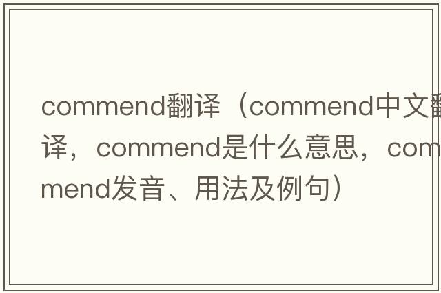 commend翻譯（commend中文翻譯，commend是什么意思，commend發(fā)音、用法及例句）