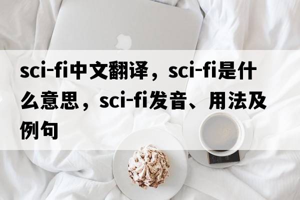 sci-fi中文翻譯，sci-fi是什么意思，sci-fi發(fā)音、用法及例句