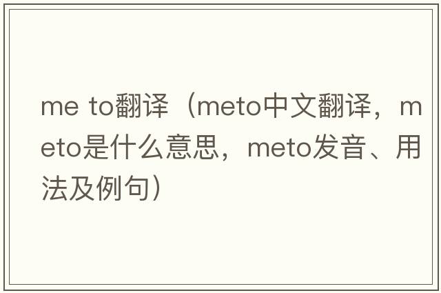 me to翻譯（meto中文翻譯，meto是什么意思，meto發(fā)音、用法及例句）