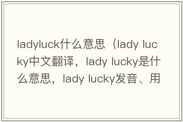ladyluck什么意思（lady lucky中文翻譯，lady lucky是什么意思，lady lucky發(fā)音、用法及例句）