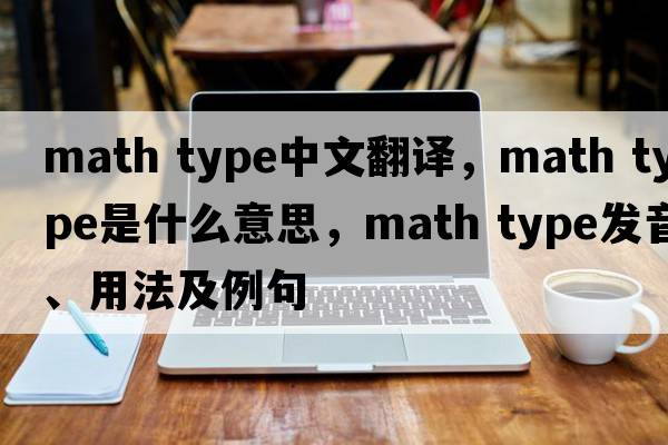 math type中文翻譯，math type是什么意思，math type發(fā)音、用法及例句