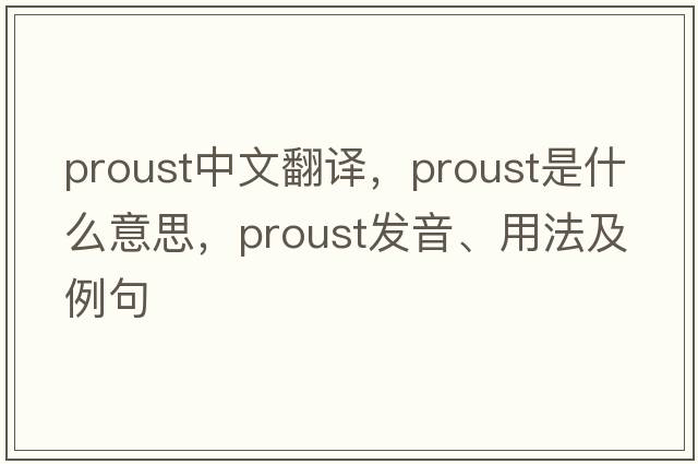 Proust中文翻譯，Proust是什么意思，Proust發(fā)音、用法及例句