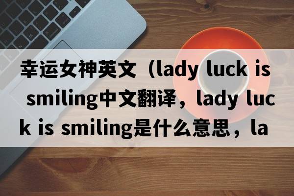 幸運(yùn)女神英文（lady luck is smiling中文翻譯，lady luck is smiling是什么意思，lady luck is smiling發(fā)音、用法及例句）