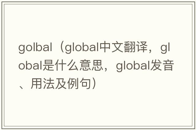 golbal（global中文翻譯，global是什么意思，global發(fā)音、用法及例句）