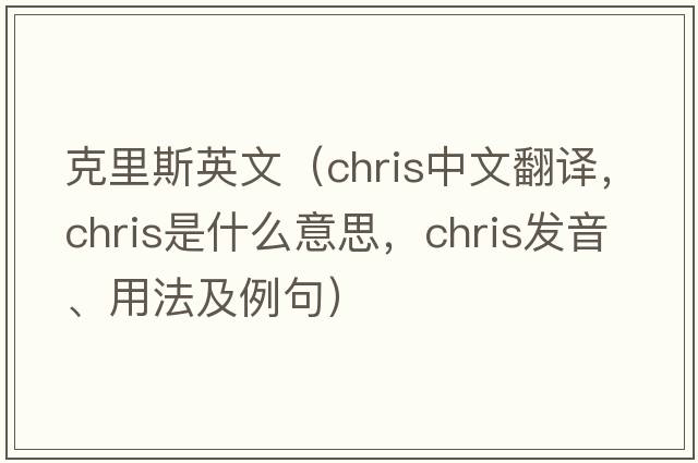 克里斯英文（CHRIS中文翻譯，CHRIS是什么意思，CHRIS發(fā)音、用法及例句）