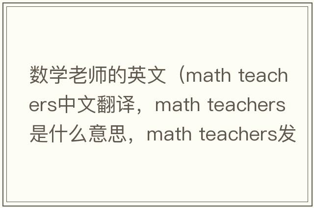 數學老師的英文（math teachers中文翻譯，math teachers是什么意思，math teachers發(fā)音、用法及例句）