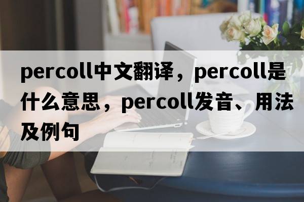 percoll中文翻譯，percoll是什么意思，percoll發(fā)音、用法及例句