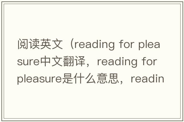 閱讀英文（reading for pleasure中文翻譯，reading for pleasure是什么意思，reading for pleasure發(fā)音、用法及例句）