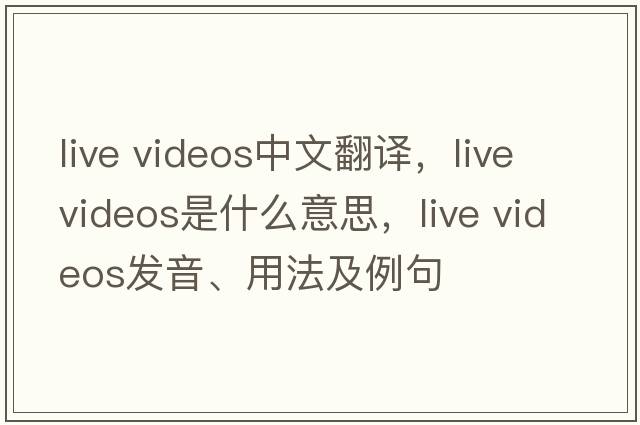 live videos中文翻譯，live videos是什么意思，live videos發(fā)音、用法及例句