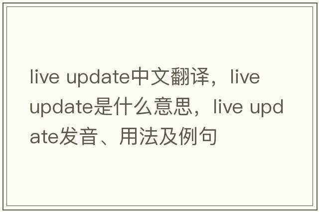 live update中文翻譯，live update是什么意思，live update發(fā)音、用法及例句