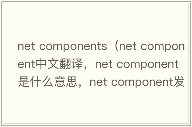 net components（net component中文翻譯，net component是什么意思，net component發(fā)音、用法及例句）