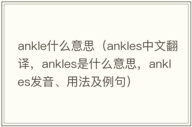 ankle什么意思（ankles中文翻譯，ankles是什么意思，ankles發(fā)音、用法及例句）