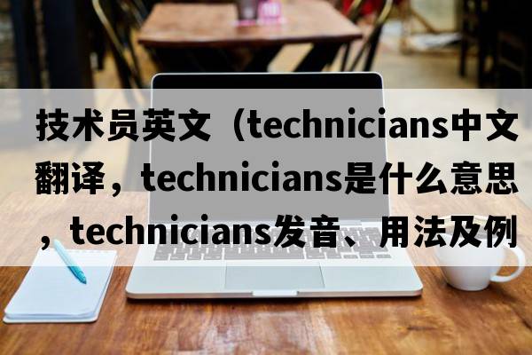技術員英文（technicians中文翻譯，technicians是什么意思，technicians發(fā)音、用法及例句）