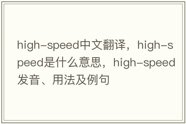 high-speed中文翻譯，high-speed是什么意思，high-speed發(fā)音、用法及例句