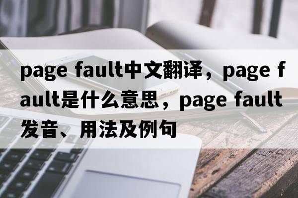 page fault中文翻譯，page fault是什么意思，page fault發(fā)音、用法及例句