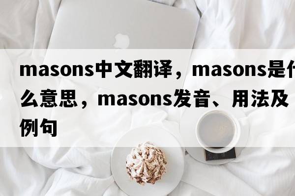 masons中文翻譯，masons是什么意思，masons發(fā)音、用法及例句