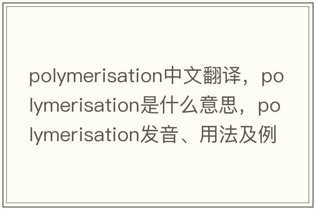 polymerisation中文翻譯，polymerisation是什么意思，polymerisation發(fā)音、用法及例句