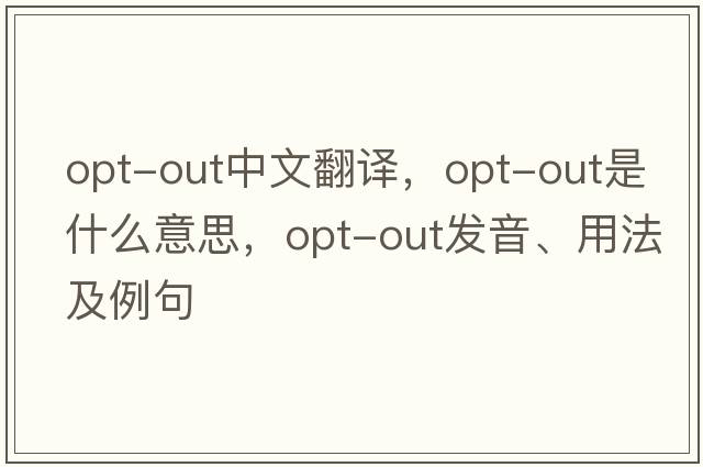opt-out中文翻譯，opt-out是什么意思，opt-out發(fā)音、用法及例句