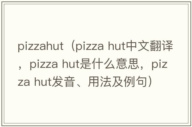 pizzahut（pizza hut中文翻譯，pizza hut是什么意思，pizza hut發(fā)音、用法及例句）