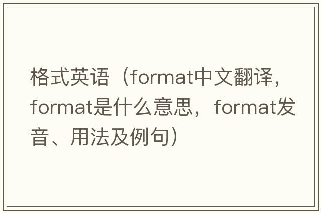 格式英語(yǔ)（format中文翻譯，format是什么意思，format發(fā)音、用法及例句）