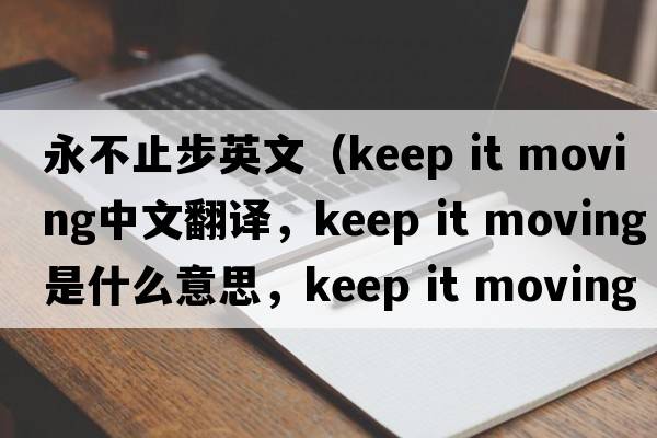 永不止步英文（keep it moving中文翻譯，keep it moving是什么意思，keep it moving發(fā)音、用法及例句）
