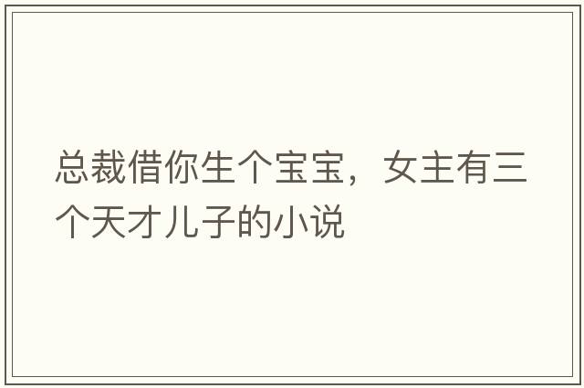 總裁借你生個寶寶，女主有三個天才兒子的小說