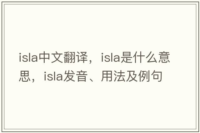 ISLA中文翻譯，ISLA是什么意思，ISLA發(fā)音、用法及例句