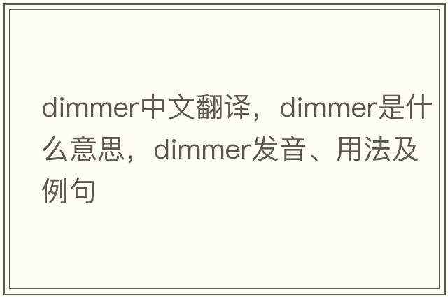 dimmer中文翻譯，dimmer是什么意思，dimmer發(fā)音、用法及例句