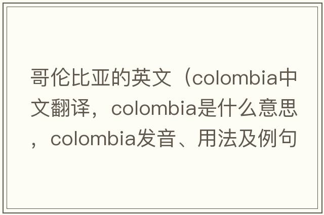 哥倫比亞的英文（Colombia中文翻譯，Colombia是什么意思，Colombia發(fā)音、用法及例句）