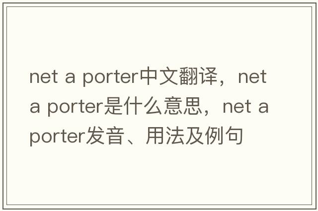 net a porter中文翻譯，net a porter是什么意思，net a porter發(fā)音、用法及例句