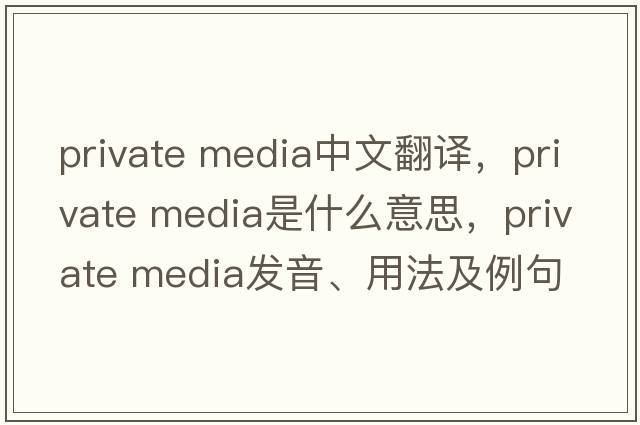 private media中文翻譯，private media是什么意思，private media發(fā)音、用法及例句