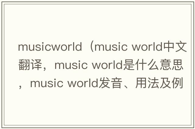 musicworld（music world中文翻譯，music world是什么意思，music world發(fā)音、用法及例句）