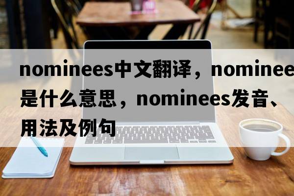 nominees中文翻譯，nominees是什么意思，nominees發(fā)音、用法及例句