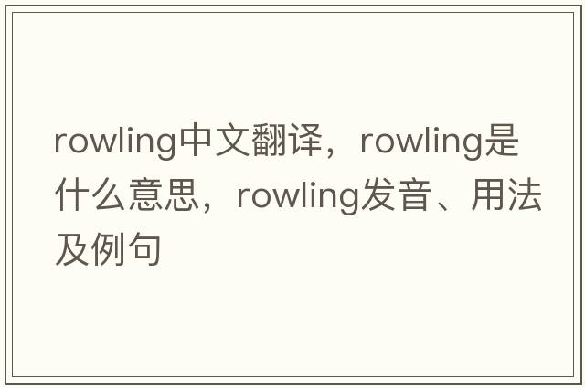 Rowling中文翻譯，Rowling是什么意思，Rowling發(fā)音、用法及例句