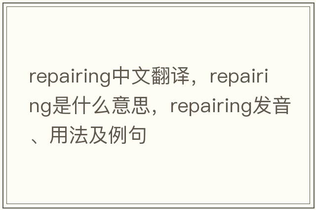 repairing中文翻譯，repairing是什么意思，repairing發(fā)音、用法及例句