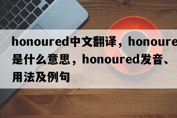 honoured中文翻譯，honoured是什么意思，honoured發(fā)音、用法及例句