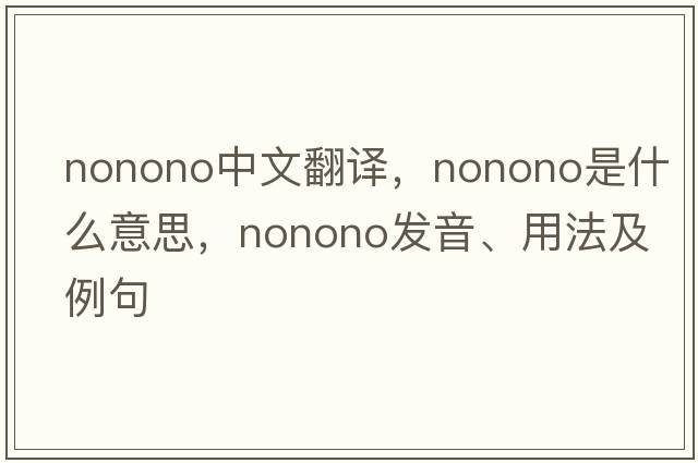 nonono中文翻譯，nonono是什么意思，nonono發(fā)音、用法及例句