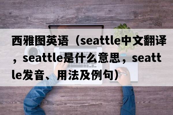 西雅圖英語（Seattle中文翻譯，Seattle是什么意思，Seattle發(fā)音、用法及例句）