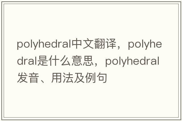 polyhedral中文翻譯，polyhedral是什么意思，polyhedral發(fā)音、用法及例句