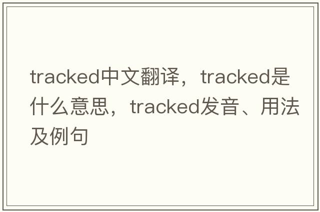 tracked中文翻譯，tracked是什么意思，tracked發(fā)音、用法及例句