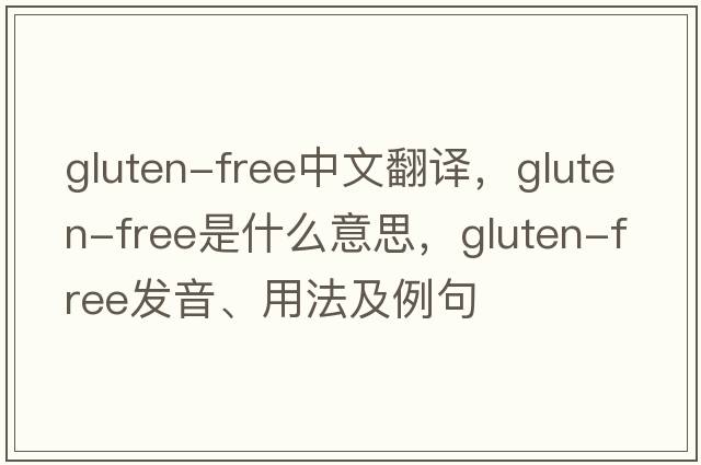 gluten-free中文翻譯，gluten-free是什么意思，gluten-free發(fā)音、用法及例句