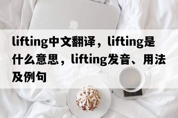lifting中文翻譯，lifting是什么意思，lifting發(fā)音、用法及例句