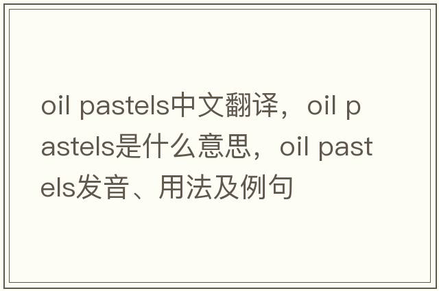 oil pastels中文翻譯，oil pastels是什么意思，oil pastels發(fā)音、用法及例句