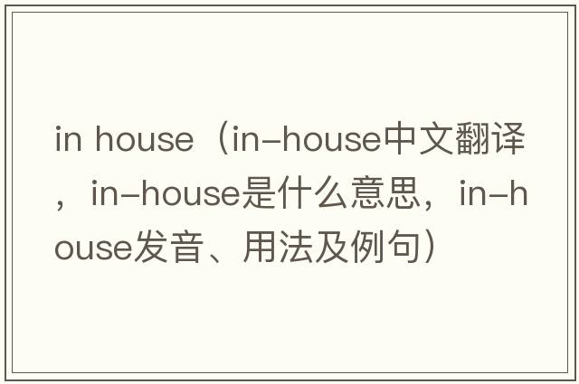 in house（in-house中文翻譯，in-house是什么意思，in-house發(fā)音、用法及例句）