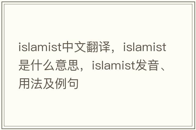 Islamist中文翻譯，Islamist是什么意思，Islamist發(fā)音、用法及例句