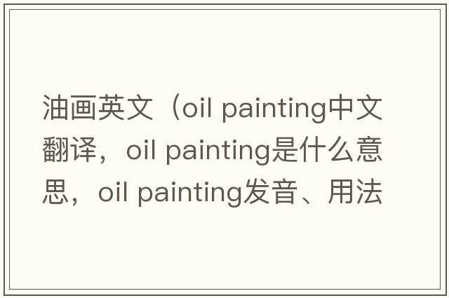 油畫英文（oil painting中文翻譯，oil painting是什么意思，oil painting發(fā)音、用法及例句）