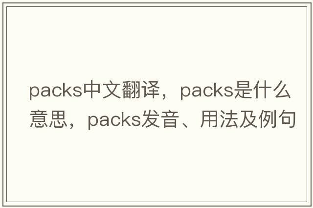 packs中文翻譯，packs是什么意思，packs發(fā)音、用法及例句