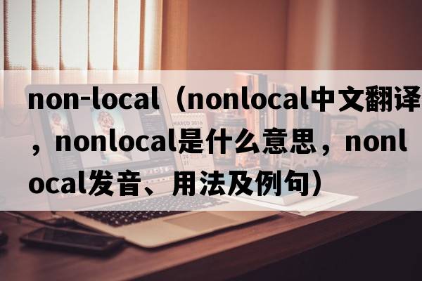 non-local（nonlocal中文翻譯，nonlocal是什么意思，nonlocal發(fā)音、用法及例句）