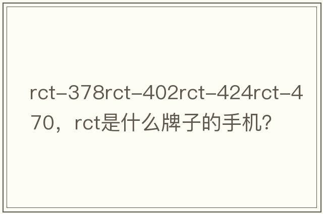 rct-378rct-402rct-424rct-470，rct是什么牌子的手機(jī)？